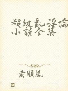 超级乱淫伦短篇小说全集