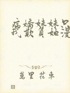 病娇妹妹只想让我欺负她漫画免费