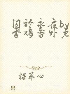 囚于永夜by麦香鸡番外免费阅读
