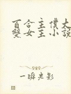 百合主仆大小姐双女主小说全文阅读
