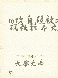 m攻自愿被s受调教玩弄文