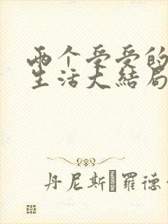 两个受受的幸福生活大结局小说免费