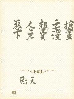 恶人想要抢救一下免费漫画在哪看
