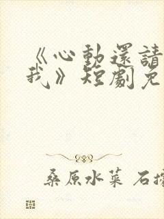 《心动还请告诉我》短剧免费观看