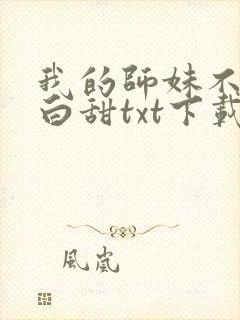 我的师妹不是傻白甜txt下载