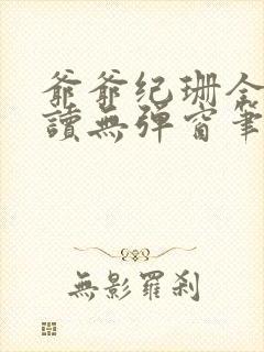 爷爷纪珊全文阅读无弹窗笔趣阁