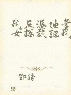 我反派他爹开局女总裁认我