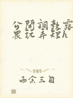 公开调教露出当众玩弄短h
