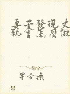 妻子发现丈夫出轨会怎么做