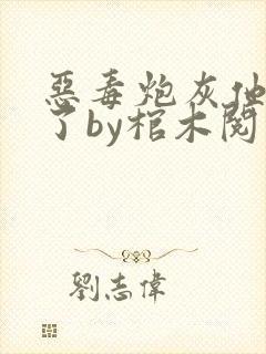 恶毒炮灰他不活了by棺木阅读
