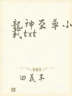 龙神至尊小说下载txt