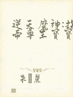 逆天魔神:拐个帝尊生宝宝