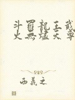 斗罗龙王武魂异火无烬天尊免费阅读