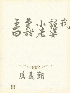 免费小说我的傻白甜老婆
