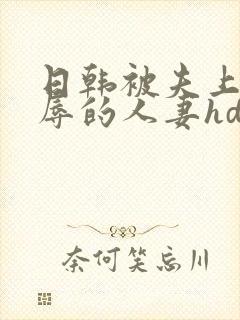 日韩被夫上司欺辱的人妻hd中文版