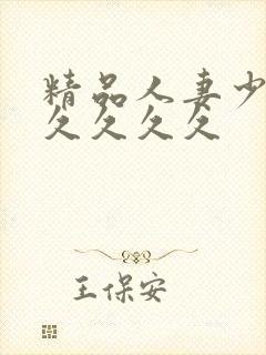 精品人妻少妇久久久久久