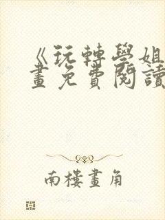《玩转学姐》漫画免费阅读下拉式