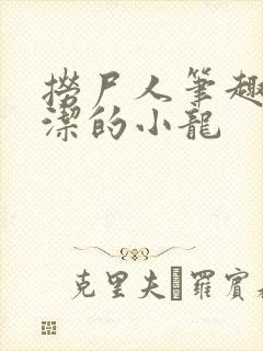 捞尸人笔趣阁纯洁的小龙封面