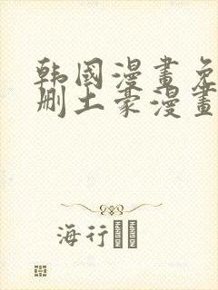 韩国漫画免费无删土豪漫画