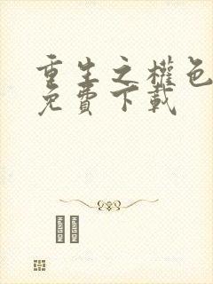 重生之权色巅峰免费下载