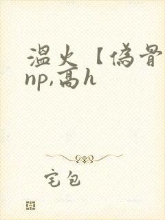 温火【伪骨科,np,高h封面
