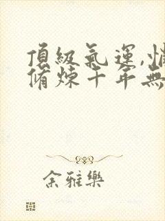 顶级气运,悄悄修炼千年无删减阅读全文