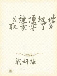 《被顶级坏种强取豪夺了》