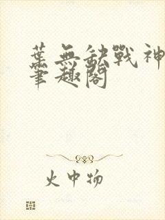 叶无缺战神狂飙笔趣阁