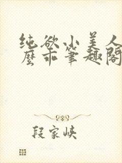 纯欲小美人他那么乖笔趣阁