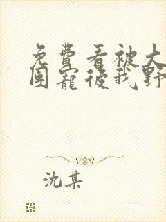 免费看被大佬们团宠后我野翻了封面