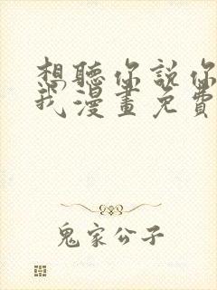 想听你说你喜欢我漫画免费下拉式