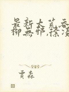 最新太荒吞天诀柳无邪,徐凌雪
