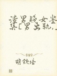 渣男贱女鉴赏合集[男出轨,上位,女小三