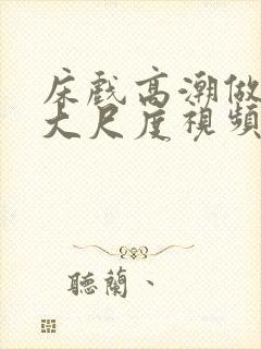 床戏高潮做进去大尺度视频