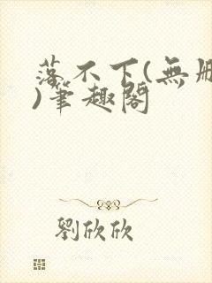 落不下(无删减)笔趣阁