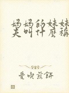妈妈的妹妹的丈夫叫什么称呼