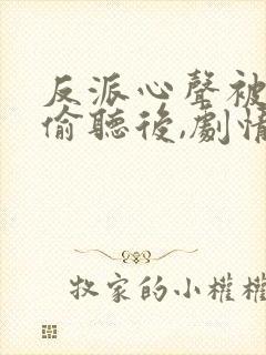 反派心声被女主偷听后,剧情崩了 短剧