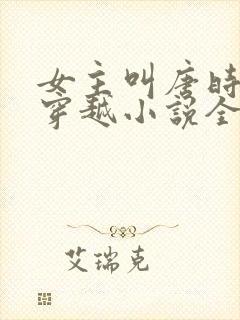 女主叫唐时o的穿越小说全文免费阅读