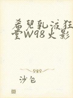 希儿乳液狂飙天堂W98火影封面