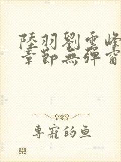 陆羽刘云峰最新章节无弹窗