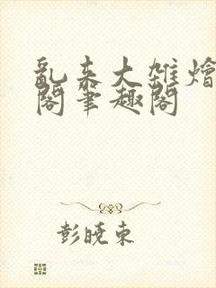 乱来大杂烩笔趣阁笔趣阁