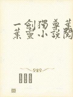 一剑独尊叶玄,叶灵小说阅读