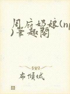 周府奶娘(np)笔趣阁