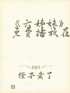 《六姊妹》全集免费播放在线观看第