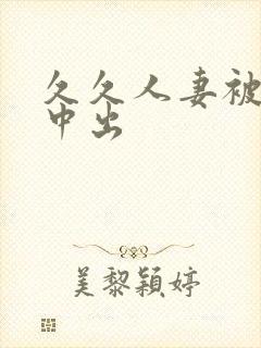 久久人妻被侵犯中出
