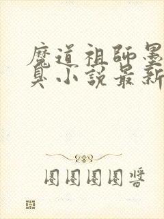 魔道祖师墨香铜臭小说最新章节列表列表