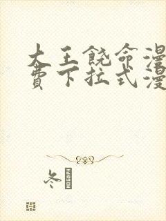 大王饶命漫画免费下拉式漫画大全