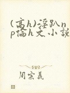 (高h)淫趴np伦h文小说