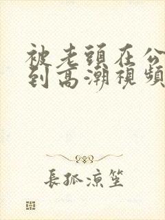 被老头在公车摸到高潮视频