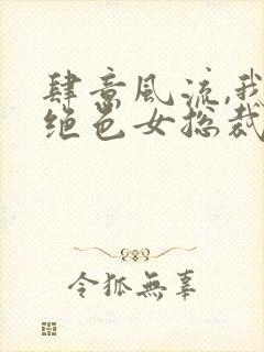 肆意风流,我的绝色女总裁 第41章